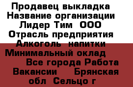 Продавец выкладка › Название организации ­ Лидер Тим, ООО › Отрасль предприятия ­ Алкоголь, напитки › Минимальный оклад ­ 28 000 - Все города Работа » Вакансии   . Брянская обл.,Сельцо г.